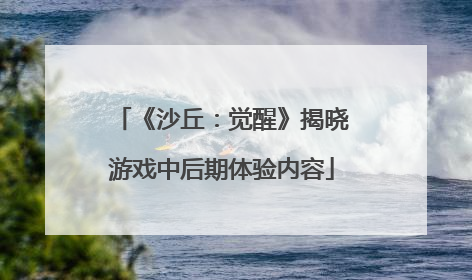 《沙丘：觉醒》揭晓游戏中后期体验内容