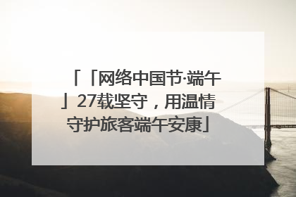 「网络中国节·端午」27载坚守，用温情守护旅客端午安康