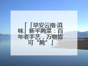 「早安云南·滇味」新平腌菜：百年老手艺，万物皆可“腌”