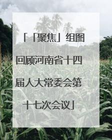 「聚焦」组图回顾河南省十四届人大常委会第十七次会议