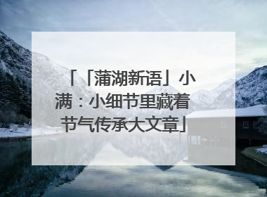 「蒲湖新语」小满：小细节里藏着节气传承大文章