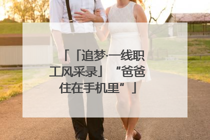 「追梦·一线职工风采录」“爸爸住在手机里”