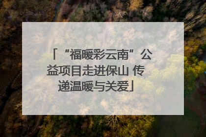 “福暖彩云南”公益项目走进保山 传递温暖与关爱
