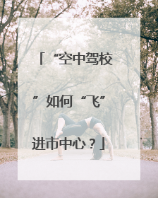 “空中驾校”如何“飞”进市中心？