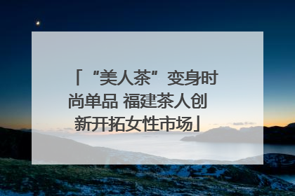 “美人茶”变身时尚单品 福建茶人创新开拓女性市场