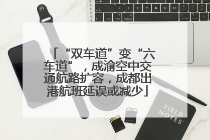 “双车道”变“六车道”，成渝空中交通航路扩容，成都出港航班延误或减少