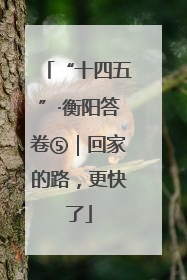 “十四五”·衡阳答卷⑤｜回家的路，更快了