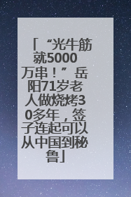 “光牛筋就5000万串！”岳阳71岁老人做烧烤30多年，签子连起可以从中国到秘鲁