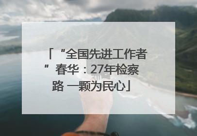 “全国先进工作者”春华：27年检察路 一颗为民心