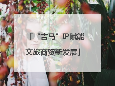 “吉马”IP赋能文旅商贸新发展