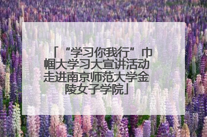 “学习你我行”巾帼大学习大宣讲活动走进南京师范大学金陵女子学院