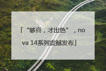 “够真，才出色”，nova 14系列震撼发布