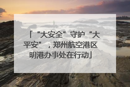 “大安全”守护“大平安”，郑州航空港区明港办事处在行动