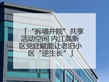 “拆墙并院”共享活动空间 内江高新区党建赋能让老旧小区“逆生长”