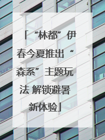 “林都”伊春今夏推出“森系”主题玩法 解锁避暑新体验