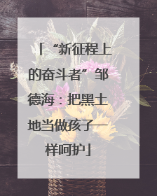“新征程上的奋斗者”邹德海：把黑土地当做孩子一样呵护
