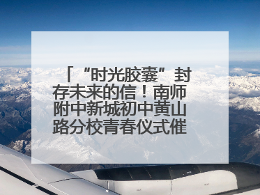 “时光胶囊”封存未来的信！南师附中新城初中黄山路分校青春仪式催泪又励志