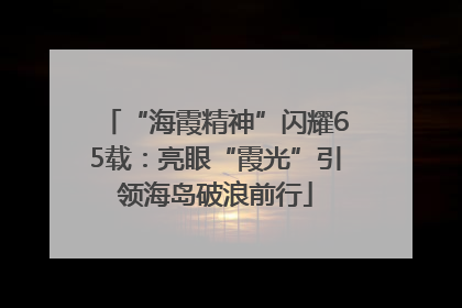 “海霞精神”闪耀65载：亮眼“霞光”引领海岛破浪前行