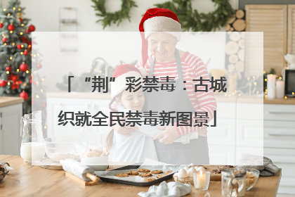 “荆”彩禁毒：古城织就全民禁毒新图景