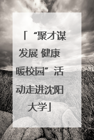 “聚才谋发展 健康暖校园”活动走进沈阳大学