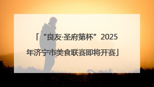 “良友·圣府第杯”2025年济宁市美食联赛即将开赛