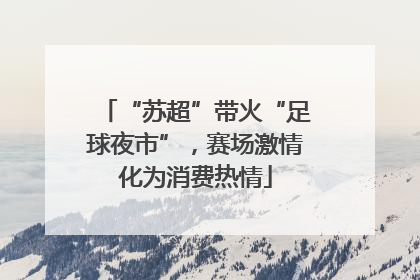 “苏超”带火“足球夜市”，赛场激情化为消费热情