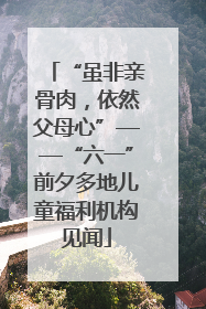 “虽非亲骨肉，依然父母心”——“六一”前夕多地儿童福利机构见闻