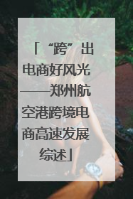 “跨”出电商好风光——郑州航空港跨境电商高速发展综述