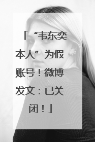 “韦东奕本人”为假账号！微博发文：已关闭！