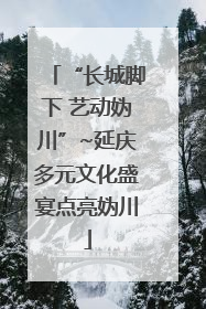 “长城脚下 艺动妫川”~延庆多元文化盛宴点亮妫川