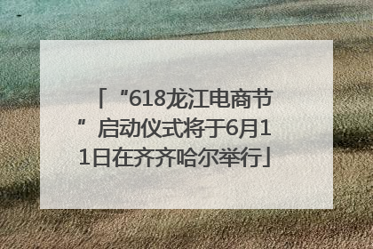 “618龙江电商节”启动仪式将于6月11日在齐齐哈尔举行
