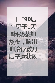 “90后”男子1天8杯奶茶加熬夜，脑出血治疗数月后幸运获救
