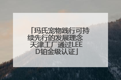 玛氏宠物践行可持续先行的发展理念 天津工厂通过LEED铂金级认证