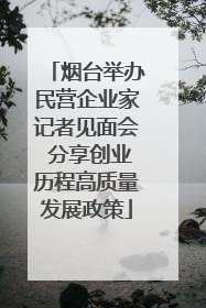 烟台举办民营企业家记者见面会 分享创业历程高质量发展政策