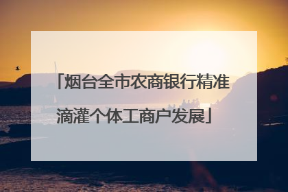 烟台全市农商银行精准滴灌个体工商户发展