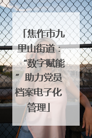 焦作市九里山街道：“数字赋能”助力党员档案电子化管理