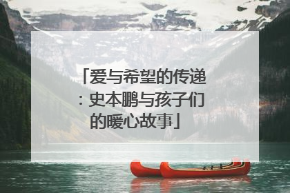 爱与希望的传递：史本鹏与孩子们的暖心故事