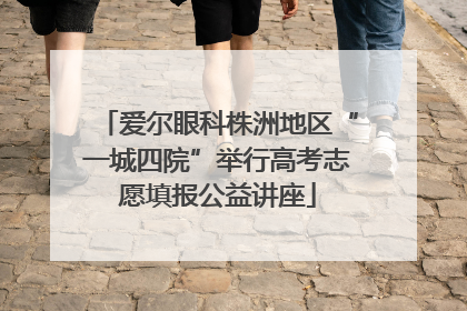爱尔眼科株洲地区“一城四院”举行高考志愿填报公益讲座