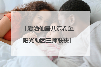 爱洒仙居共筑希望 阳光助困三师联袂