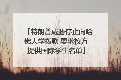 特朗普威胁停止向哈佛大学拨款 要求校方提供国际学生名单
