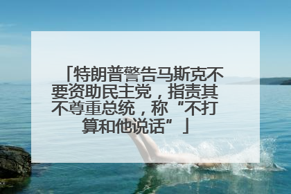 特朗普警告马斯克不要资助民主党，指责其不尊重总统，称“不打算和他说话”