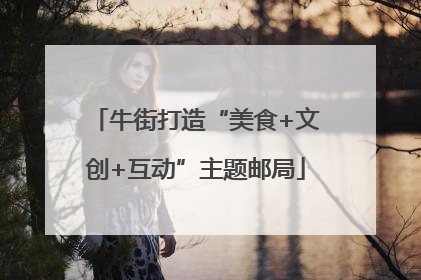 牛街打造“美食+文创+互动”主题邮局