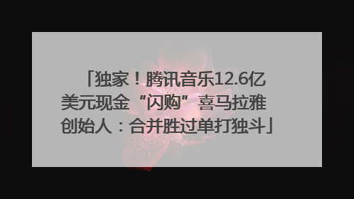 独家！腾讯音乐12.6亿美元现金“闪购”喜马拉雅 创始人：合并胜过单打独斗
