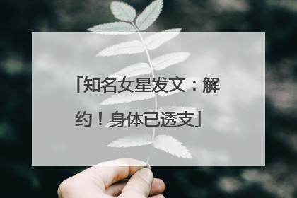 知名女星发文：解约！身体已透支