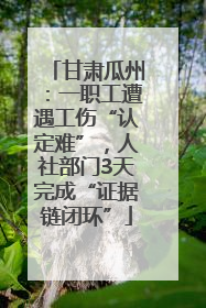 甘肃瓜州：一职工遭遇工伤“认定难”，人社部门3天完成“证据链闭环”