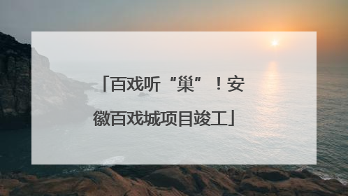 百戏听“巢”！安徽百戏城项目竣工
