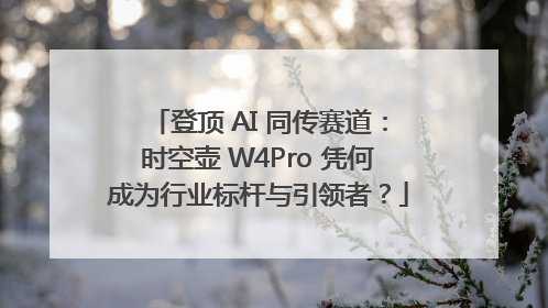 登顶 AI 同传赛道：时空壶 W4Pro 凭何成为行业标杆与引领者？