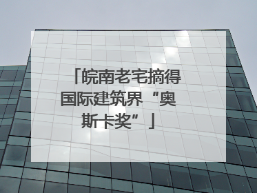 皖南老宅摘得国际建筑界“奥斯卡奖”
