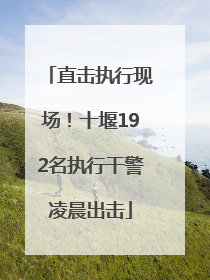 直击执行现场！十堰192名执行干警凌晨出击