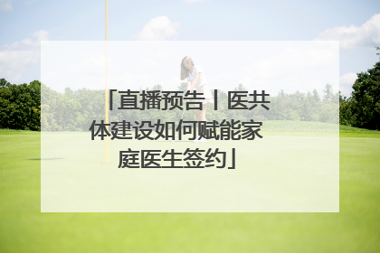 直播预告丨医共体建设如何赋能家庭医生签约